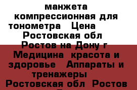 манжета компрессионная для тонометра › Цена ­ 300 - Ростовская обл., Ростов-на-Дону г. Медицина, красота и здоровье » Аппараты и тренажеры   . Ростовская обл.,Ростов-на-Дону г.